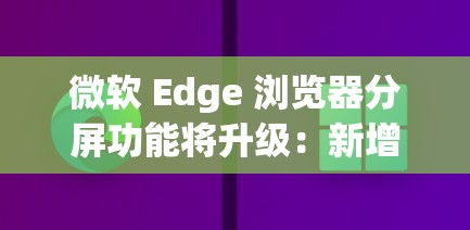 微软 Edge 浏览器分屏功能将升级：新增垂直布局