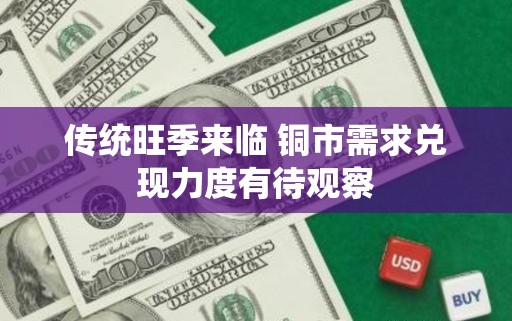 传统旺季来临 铜市需求兑现力度有待观察