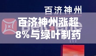 百济神州涨超8%与绿叶制药开展百拓维商业化