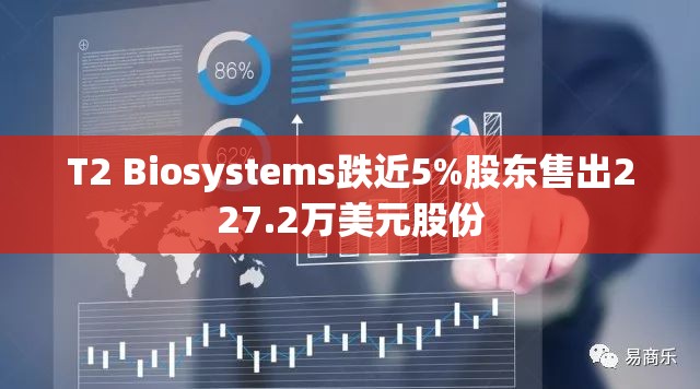 T2 Biosystems跌近5%股东售出227.2万美元股份