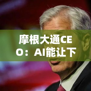 摩根大通CEO：AI能让下一代人活到100岁 每周只需工作三天半