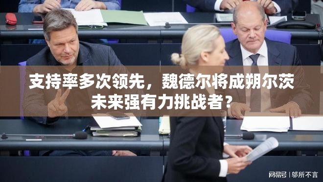 支持率多次领先，魏德尔将成朔尔茨未来强有力挑战者？
