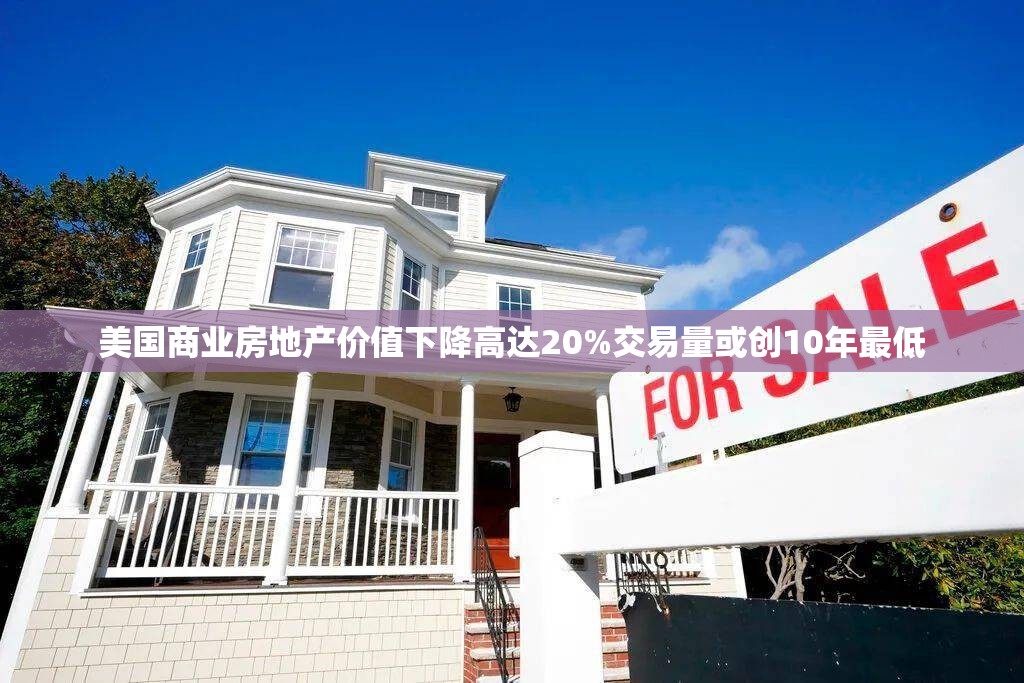 美国商业房地产价值下降高达20%交易量或创10年最低