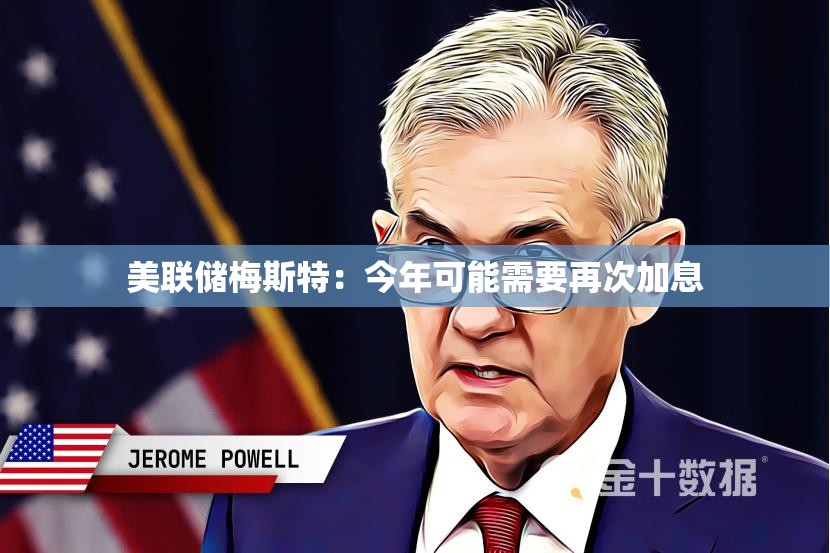 美联储梅斯特：今年可能需要再次加息