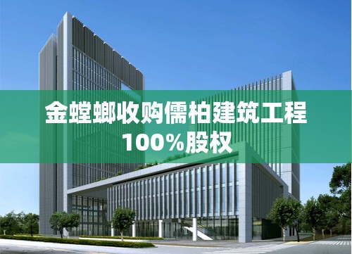 金螳螂收购儒柏建筑工程100%股权