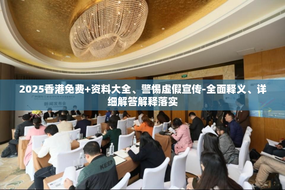 2025香港免费+资料大全、警惕虚假宣传-全面释义、详细解答解释落实