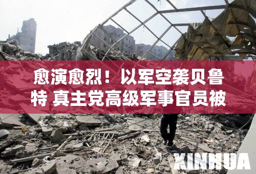愈演愈烈！以军空袭贝鲁特 真主党高级军事官员被杀