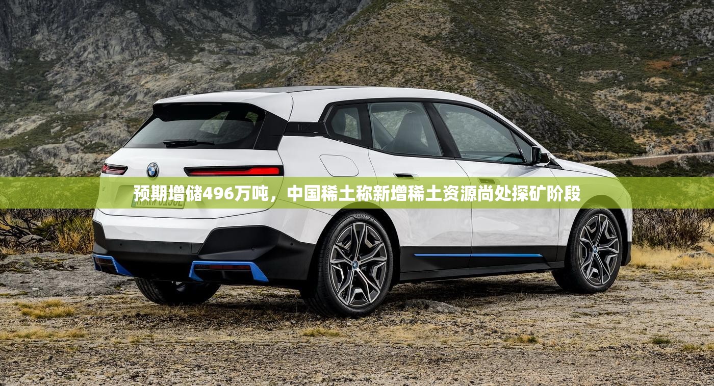 预期增储496万吨，中国稀土称新增稀土资源尚处探矿阶段