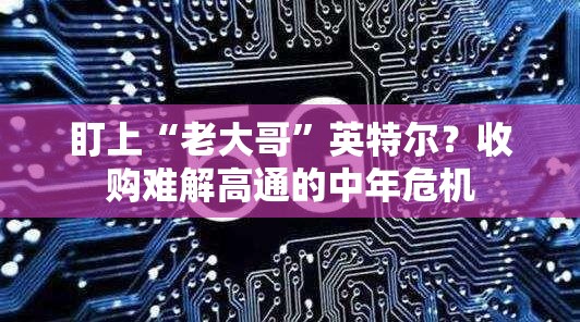 盯上“老大哥”英特尔？收购难解高通的中年危机