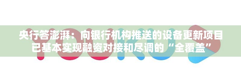 央行答澎湃：向银行机构推送的设备更新项目已基本实现融资对接和尽调的“全覆盖”