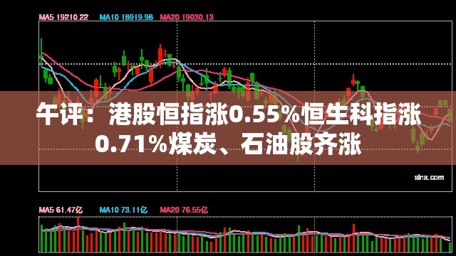 午评：港股恒指涨0.55%恒生科指涨0.71%煤炭、石油股齐涨