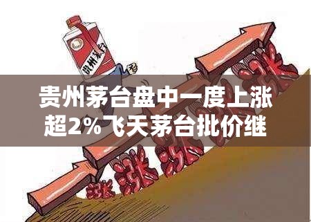 贵州茅台盘中一度上涨超2%飞天茅台批价继续下跌