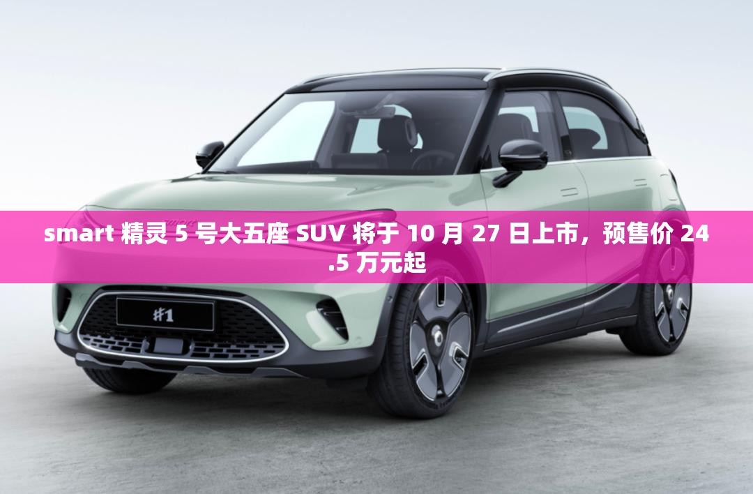 smart 精灵 5 号大五座 SUV 将于 10 月 27 日上市，预售价 24.5 万元起