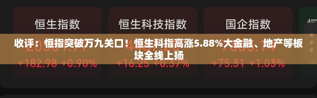 收评：恒指突破万九关口！恒生科指高涨5.88%大金融、地产等板块全线上扬