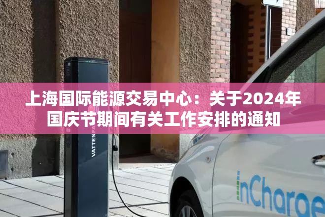 上海国际能源交易中心：关于2024年国庆节期间有关工作安排的通知