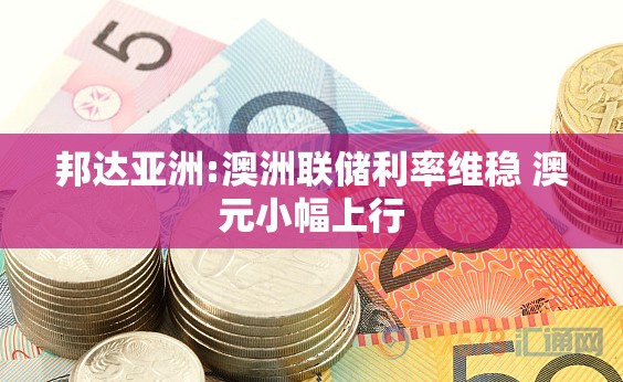 邦达亚洲:澳洲联储利率维稳 澳元小幅上行