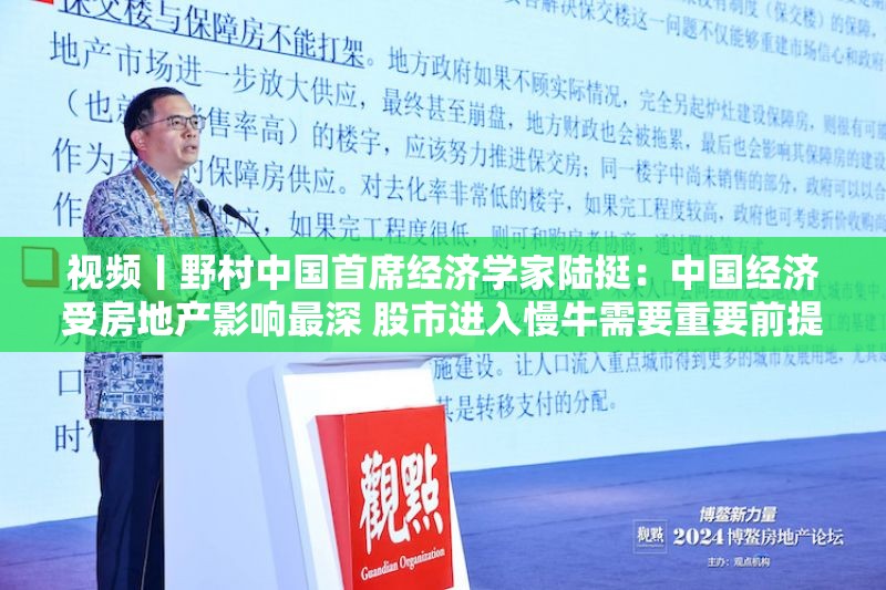 视频丨野村中国首席经济学家陆挺：中国经济受房地产影响最深 股市进入慢牛需要重要前提