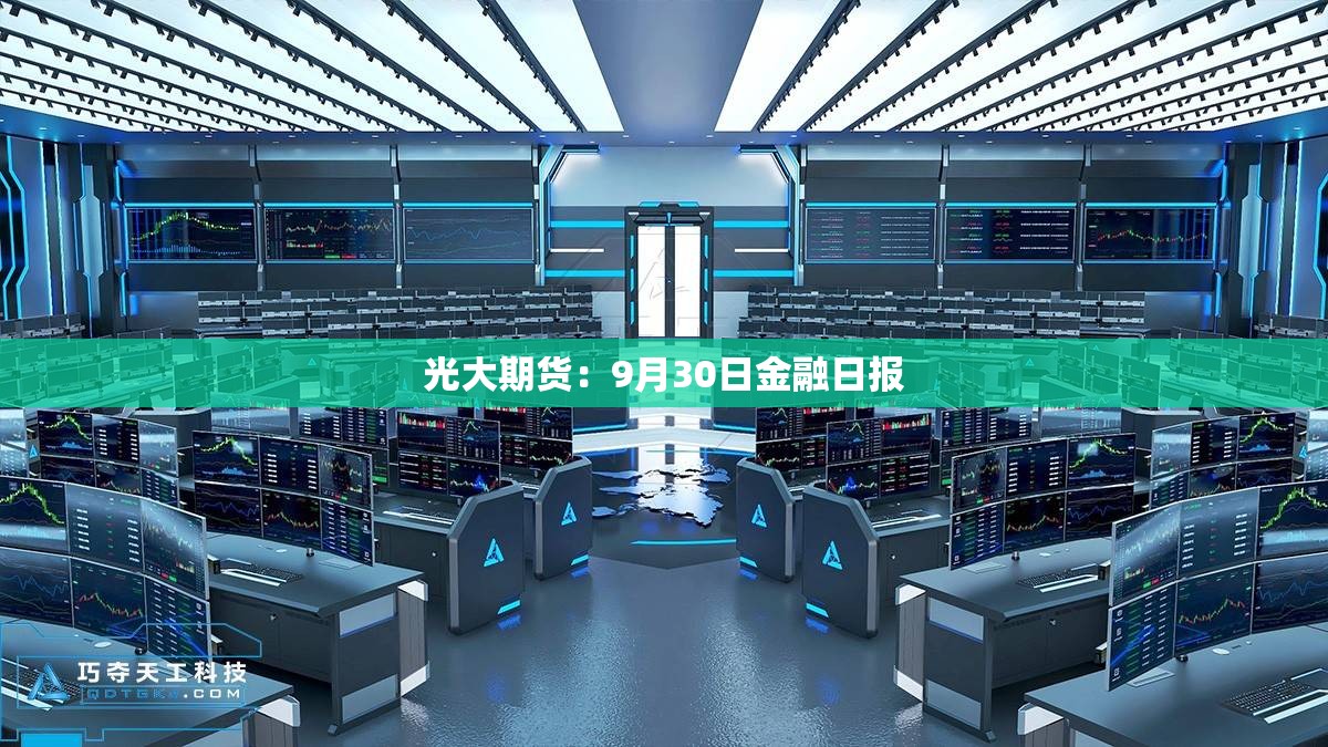 光大期货：9月30日金融日报
