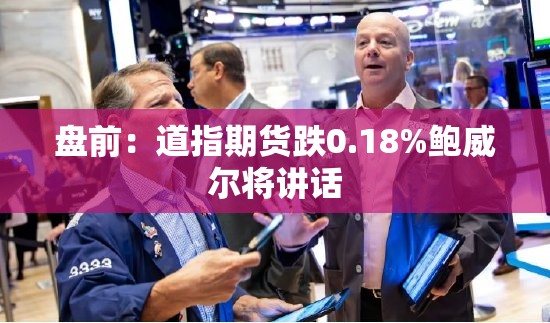 盘前：道指期货跌0.18%鲍威尔将讲话