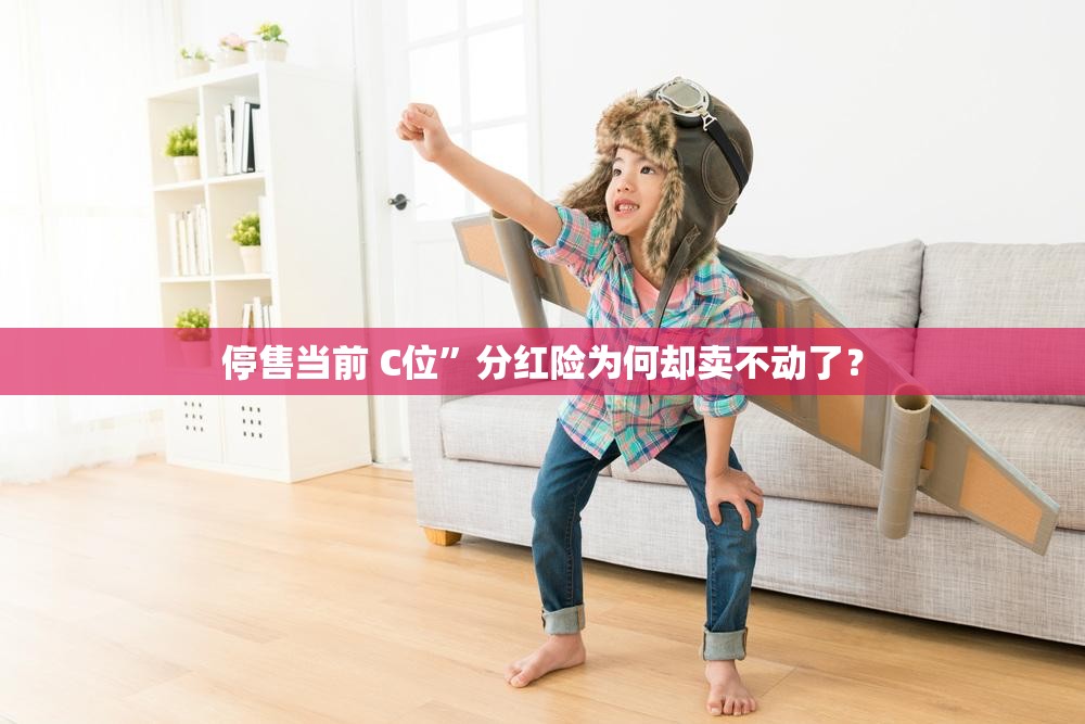 停售当前 C位”分红险为何却卖不动了？