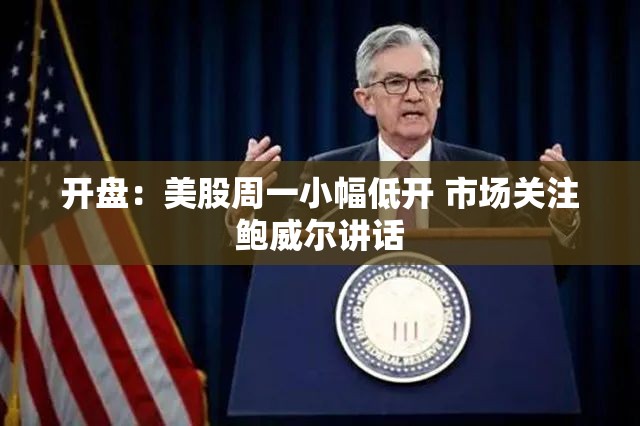 开盘：美股周一小幅低开 市场关注鲍威尔讲话