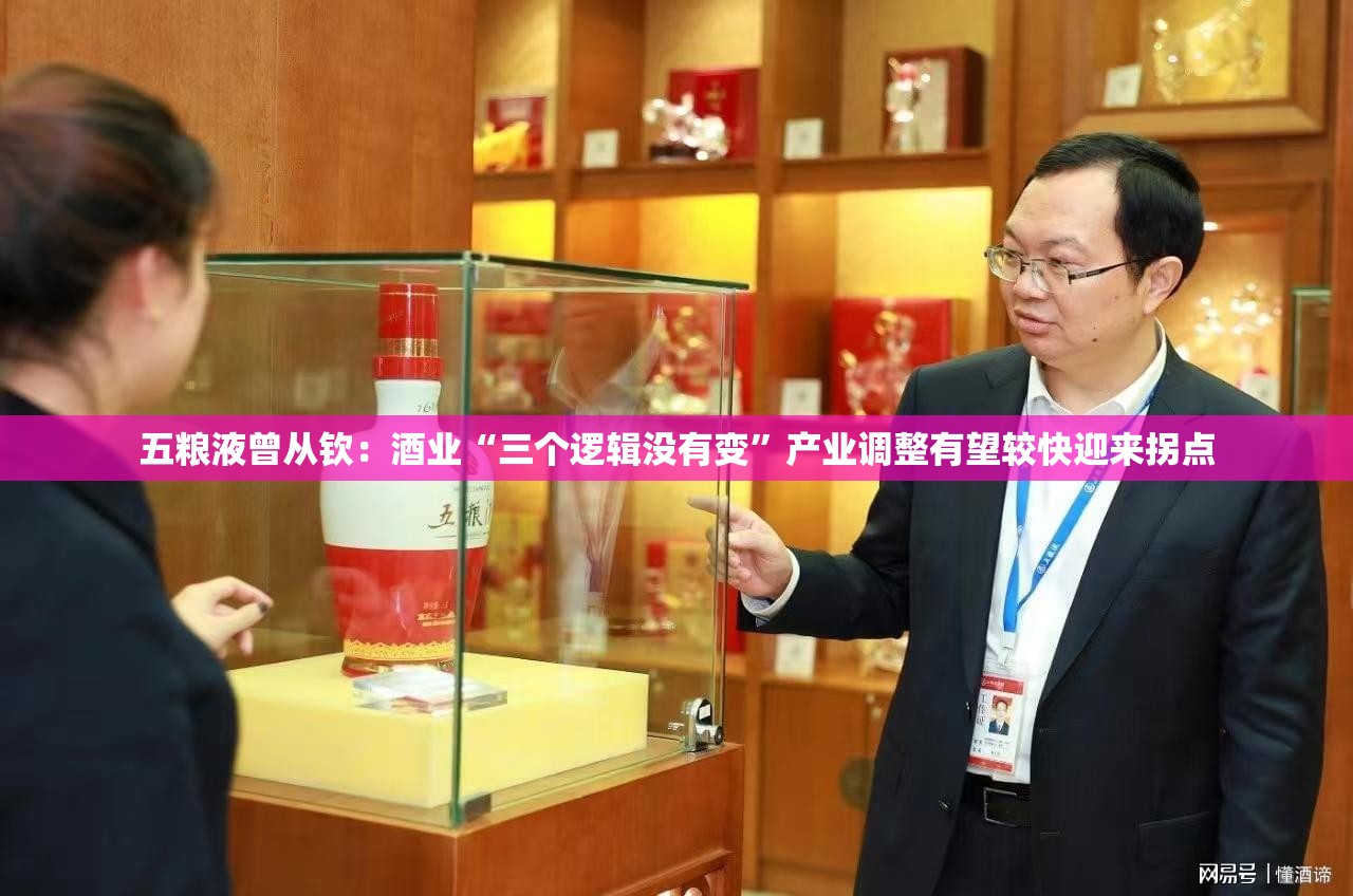 五粮液曾从钦：酒业“三个逻辑没有变”产业调整有望较快迎来拐点