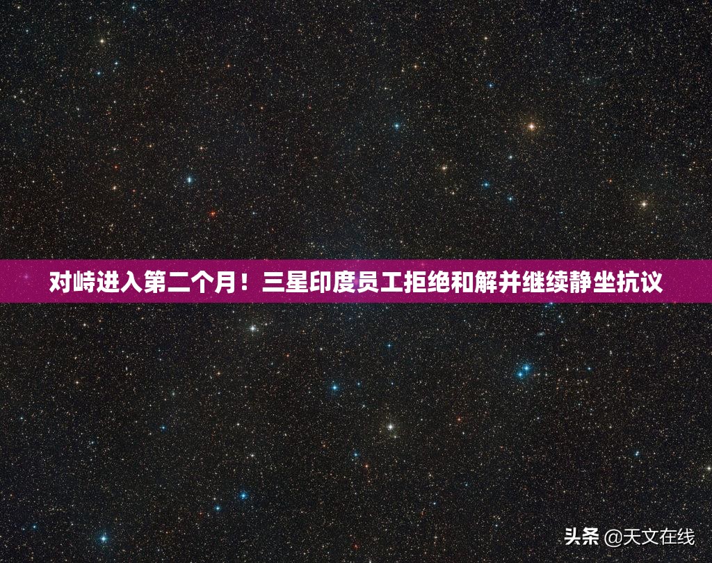 对峙进入第二个月！三星印度员工拒绝和解并继续静坐抗议
