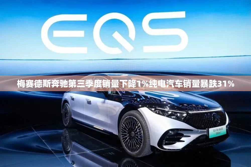 梅赛德斯奔驰第三季度销量下降1%纯电汽车销量暴跌31%
