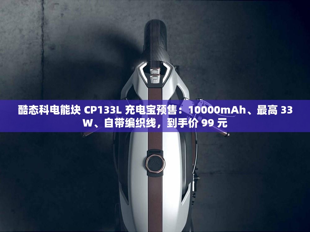 酷态科电能块 CP133L 充电宝预售：10000mAh、最高 33W、自带编织线，到手价 99 元