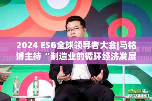 2024 ESG全球领导者大会|马铭博主持“制造业的循环经济发展模式”对话