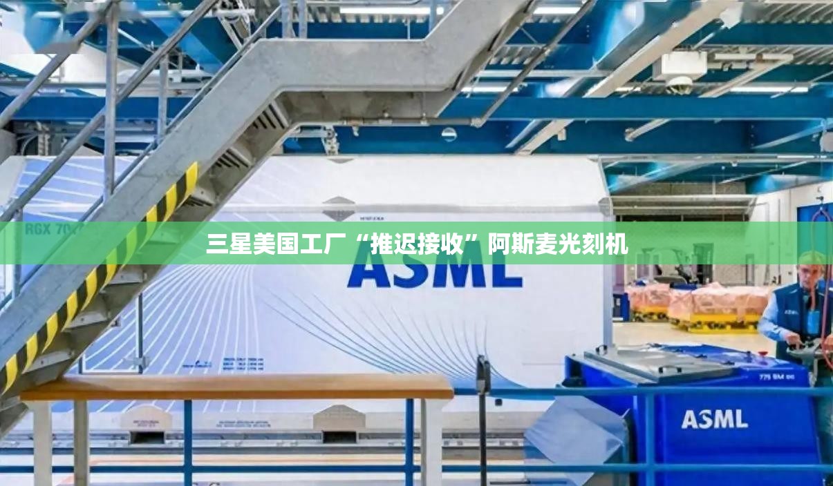 三星美国工厂“推迟接收”阿斯麦光刻机
