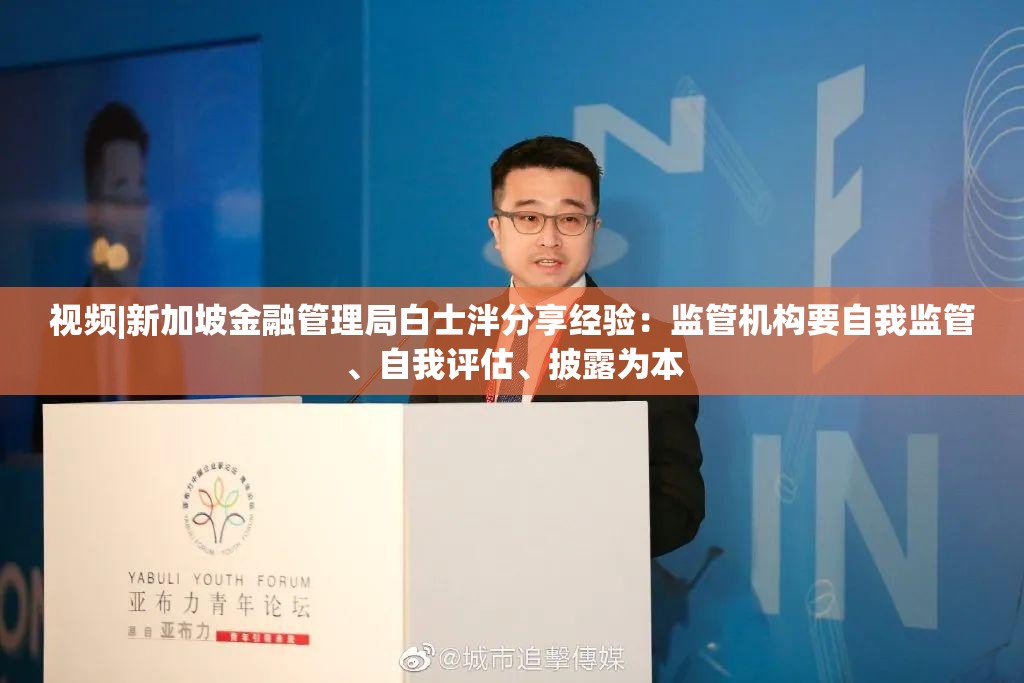 视频|新加坡金融管理局白士泮分享经验：监管机构要自我监管、自我评估、披露为本
