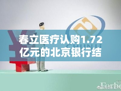 春立医疗认购1.72亿元的北京银行结构性存款产品