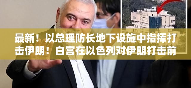 最新！以总理防长地下设施中指挥打击伊朗！白宫在以色列对伊朗打击前已收到通知