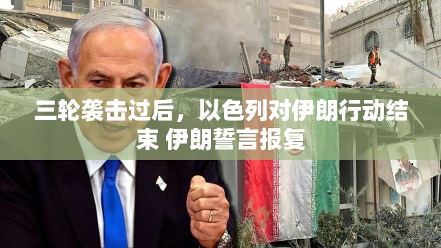 三轮袭击过后，以色列对伊朗行动结束 伊朗誓言报复
