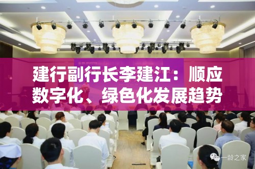 建行副行长李建江：顺应数字化、绿色化发展趋势，金融机构需发挥先导作用