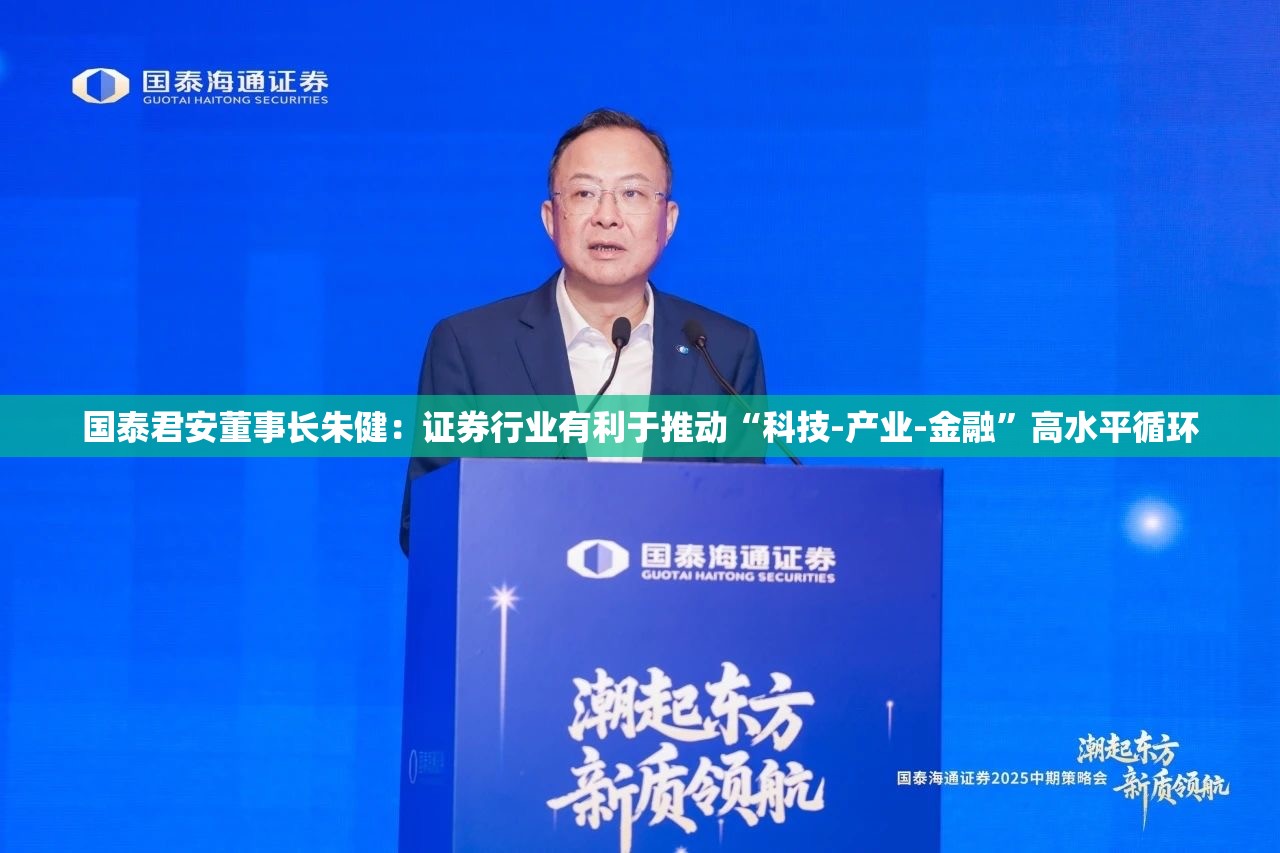 国泰君安董事长朱健：证券行业有利于推动“科技-产业-金融”高水平循环