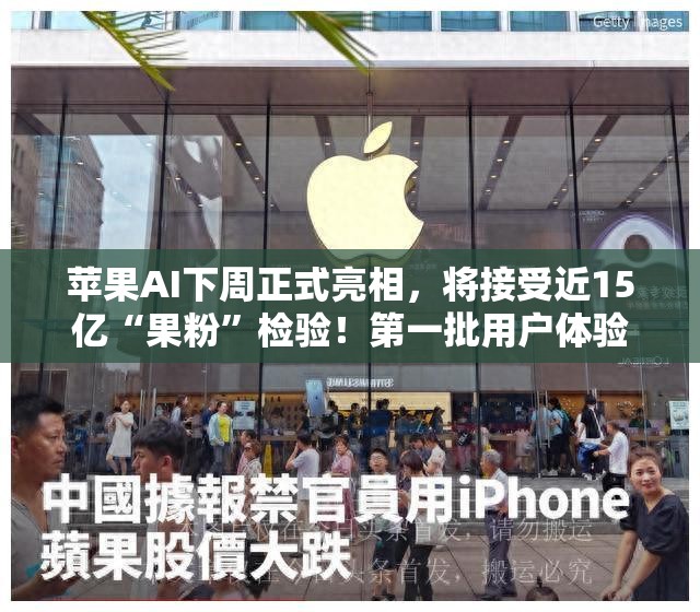 苹果AI下周正式亮相，将接受近15亿“果粉”检验！第一批用户体验出炉，华尔街分歧巨大