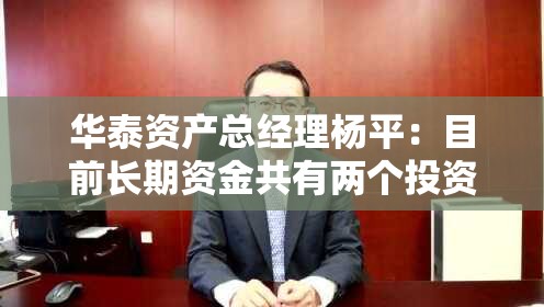 华泰资产总经理杨平：目前长期资金共有两个投资方向