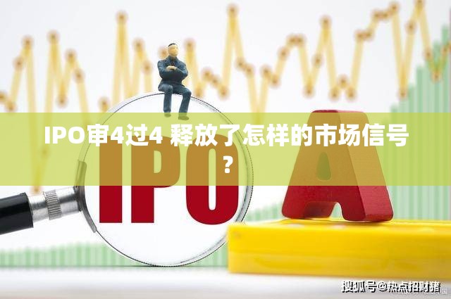 IPO审4过4 释放了怎样的市场信号？