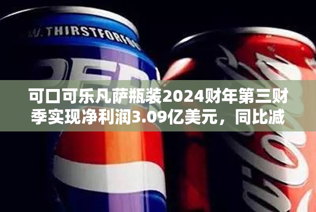 可口可乐凡萨瓶装2024财年第三财季实现净利润3.09亿美元，同比减少1.90%