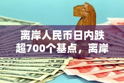 离岸人民币日内跌超700个基点，离岸人民币跌破7.17关口