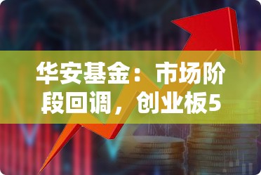 华安基金：市场阶段回调，创业板50指数跌5.31%