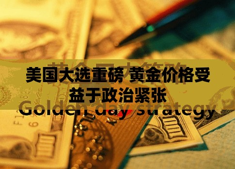 美国大选重磅 黄金价格受益于政治紧张