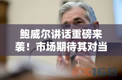 鲍威尔讲话重磅来袭！市场期待其对当前通胀的看法