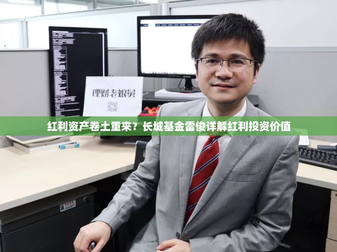 红利资产卷土重来？长城基金雷俊详解红利投资价值