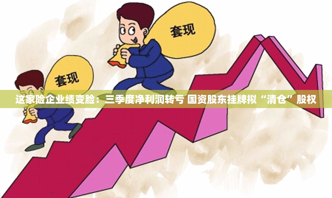 这家险企业绩变脸：三季度净利润转亏 国资股东挂牌拟“清仓”股权