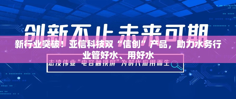 新行业突破！亚信科技双“信创”产品，助力水务行业管好水、用好水