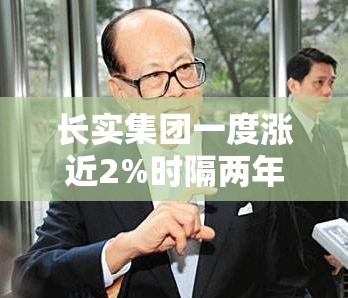 长实集团一度涨近2%时隔两年半李嘉诚及李泽钜再联手增持