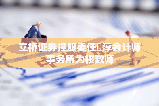 立桥证券控股委任栢淳会计师事务所为核数师